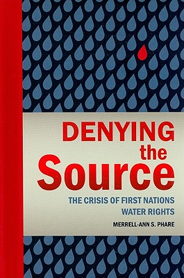 Denying the Source: The Crisis of First Nations Water Rights - Phare, Merrell-Ann