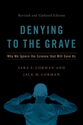 Denying to the Grave: Why We Ignore the Science That Will Save Us, Revised and Updated Edition - Gorman, Sara E, and Gorman, Jack M