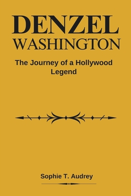 Denzel Washington: The Journey of a Hollywood Legend - T Audrey, Sophie