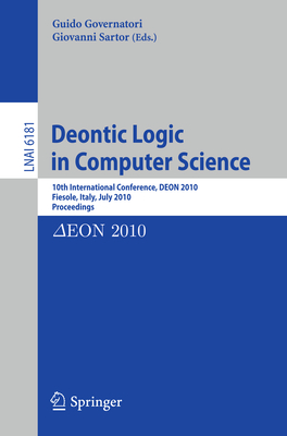 Deontic Logic in Computer Science: 10th International Conference, Deon 2010, Fiesole, Italy, July 7-9, 2010. Proceedings - Governatori, Guido (Editor), and Sartor, Giovanni (Editor)