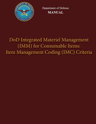 Department of Defense Manual - DoD Integrated Materiel Management (IMM) for Consumable Items: Item Management Coding (IMC) Criteria - Defense, Department Of