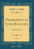 Department of State Bulletin, Vol. 85: April June, 1985 (Classic Reprint)