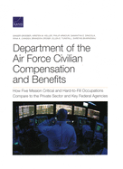 Department of the Air Force Civilian Compensation and Benefits: How Five Mission Critical and Hard-To-Fill Occupations Compare to the Private Sector and Key Federal Agencies