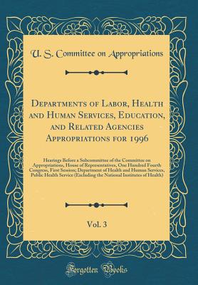 Departments of Labor, Health and Human Services, Education, and Related Agencies Appropriations for 1996, Vol. 3: Hearings Before a Subcommittee of the Committee on Appropriations, House of Representatives, One Hundred Fourth Congress, First Session; Depa - Appropriations, U S Committee on