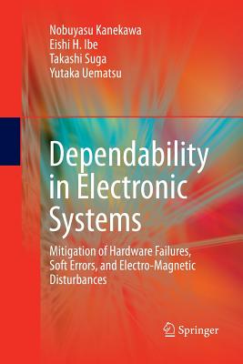 Dependability in Electronic Systems: Mitigation of Hardware Failures, Soft Errors, and Electro-Magnetic Disturbances - Kanekawa, Nobuyasu, and Ibe, Eishi H, and Suga, Takashi