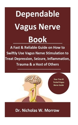 Dependable Vagus Nerve Book: : A Fast & Reliable Guide on How to Swiftly Use Vagus Nerve Stimulation to Treat Depression, Seizure, Inflammation, Trauma & a Host of Others - Morrow