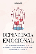 Dependencia Emocional: La Gua Definitiva para Romper Ciclos Txicos, Recuperar Tu Autoestima y Construir Relaciones Verdaderamente Saludables