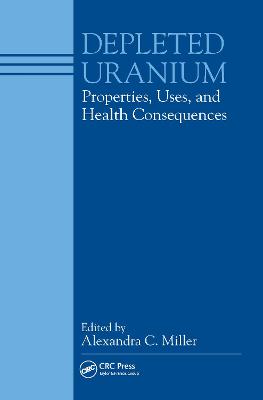 Depleted Uranium: Properties, Uses, and Health Consequences - Alexandra, C Miller (Editor)