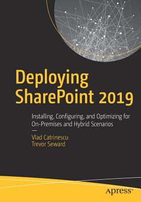 Deploying SharePoint 2019: Installing, Configuring, and Optimizing for On-Premises and Hybrid Scenarios - Catrinescu, Vlad, and Seward, Trevor