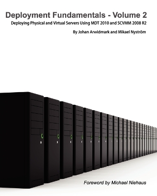 Deployment Fundamentals, Vol. 2: Deploying Physical and Virtual Servers Using Mdt 2010 and Scvmm 2008 R2 - Arwidmark, Johan, and Nystr M, Mikael, and Nystrom, Mikael