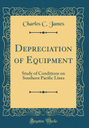 Depreciation of Equipment: Study of Conditions on Southern Pacific Lines (Classic Reprint)