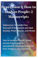 Depression and How to Analyze People: 2 Manuscripts. Naturally Free Yourself of Depression & Heal Anxiety, Panic Attacks, & Stress. Using Human Psychology to Successfully Understand Anyone, Anyplace, & Anywhere.