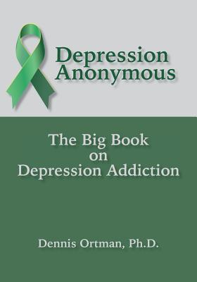 Depression Anonymous: The Big Book on Depression Addiction - Ortman, Dennis
