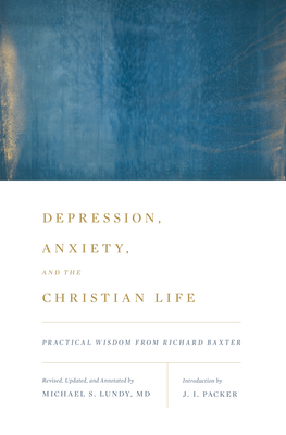 Depression, Anxiety, and the Christian Life: Practical Wisdom from Richard Baxter - Packer, J I (Introduction by), and Lundy, Michael S (Notes by)