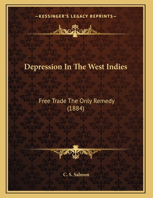 Depression in the West Indies: Free Trade the Only Remedy (1884) - Salmon, C S