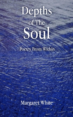 Depths of the Soul: Poetry From WIthin - White, Margaret