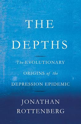 Depths: The Evolutionary Origins of the Depression Epidemic - Rottenberg, Jonathan