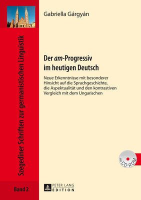 Der Am?-Progressiv Im Heutigen Deutsch: Neue Erkenntnisse Mit Besonderer Hinsicht Auf Die Sprachgeschichte, Die Aspektualitaet Und Den Kontrastiven Vergleich Mit Dem Ungarischen - Bassola, P?ter (Editor), and Grgyn, Gabriella