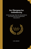 Der bergang Zur Goldwhrung: Untersuchungen ber Die Wertprobleme Der sterreichisch-Ungarischen Valutareform