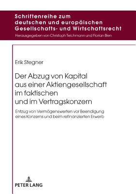 Der Abzug Von Kapital Aus Einer Aktiengesellschaft Im Faktischen Und Im Vertragskonzern: Entzug Von Vermoegenswerten VOR Beendigung Eines Konzerns Und Beim Refinanzierten Erwerb - Teichmann, Christoph, and Stegner, Erik