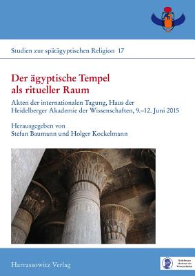 Der Agyptische Tempel ALS Ritueller Raum: Theologie Und Kult in Ihrer Architektonischen Und Ideellen Dimension. Akten Der Internationalen Tagung, Haus Der Heidelberger Akademie Der Wissenschaften. 9.-12. Juni 2015 - Baumann, Stefan (Editor), and Kockelmann, Holger (Editor)