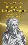 Der Alchemist Leonhard Thurneysser: Die Lebensgeschichte des Goldmachers von Berlin