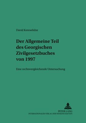 Der Allgemeine Teil Des Georgischen Zivilgesetzbuches Von 1997: Eine Rechtsvergleichende Untersuchung - Martinek, Michael (Editor), and Kereselidze, David