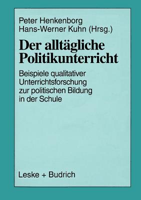 Der Alltagliche Politikunterricht: Ansatze -- Beispiele -- Perspektiven Qualitativer Unterrichtsforschung Zur Politischen Bildung in Der Schule - B?chner, Peter (Editor), and Kuhn, Hans-Werner (Editor)