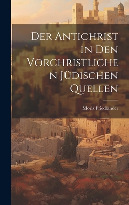 Der Antichrist in den Vorchristlichen Jdischen Quellen - Friedlnder, Moriz