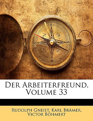 Der Arbeiterfreund, Volume 33 - Von Gneist, Rudolf, Dr., and Brmer, Karl, and Bhmert, Victor