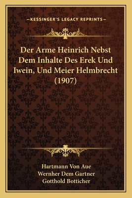 Der Arme Heinrich Nebst Dem Inhalte Des Erek Und Iwein, Und Meier Helmbrecht (1907) - Aue, Hartmann Von, and Gartner, Wernher Dem, and Botticher, Gotthold (Translated by)