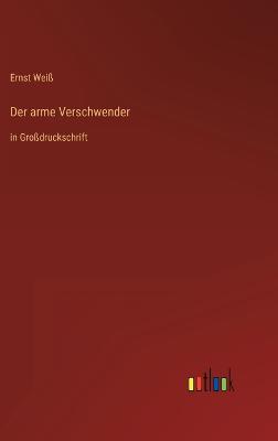 Der arme Verschwender: in Grodruckschrift - Wei, Ernst