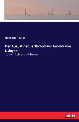 Der Augustiner Bartholom?us Arnoldi von Usingen: Luthers Lehrer und Gegner - Paulus, Nikolaus