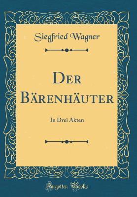 Der Barenhauter: In Drei Akten (Classic Reprint) - Wagner, Siegfried