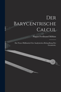 Der Barycentrische Calcul: Ein Neues H?lfsmittel Zur Analytischen Behandlung Der Geometrie.