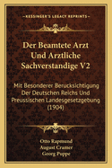 Der Beamtete Arzt Und Arztliche Sachverstandige V2: Mit Besonderer Berucksichtigung Der Deutschen Reichs Und Preussischen Landesgesetzgebung (1904)