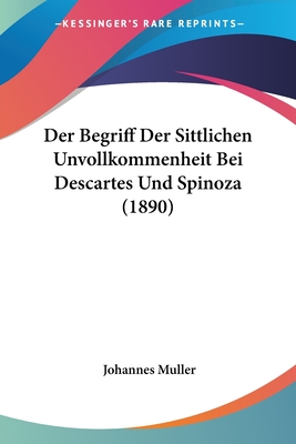 Der Begriff Der Sittlichen Unvollkommenheit Bei Descartes Und Spinoza (1890) - Muller, Johannes