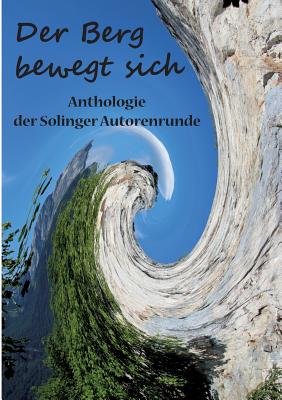 Der Berg bewegt sich: Anthologie der Solinger Autorenrunde - Ganahl, Kay, and Butterfield, Karla J, and Erdmann, Andreas