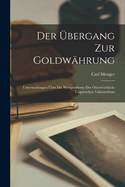 Der ?bergang Zur Goldw?hrung: Untersuchungen ?ber Die Wertprobleme Der ?sterreichisch-Ungarischen Valutareform