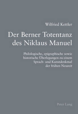 Der Berner Totentanz Des Niklaus Manuel: Philologische, Epigraphische Sowie Historische Ueberlegungen Zu Einem Sprach- Und Kunstdenkmal Der Fruehen Neuzeit - Kettler, Wilfried