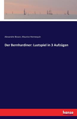 Der Bernhardiner: Lustspiel in 3 Aufzugen - Bisson, Alexandre, and Hennequin, Maurice