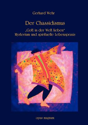 Der Chassidismus: Gott in der Welt lieben. Mysterium und spirituelle Lebenspraxis - Wehr, Gerhard