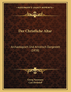 Der Christliche Altar: Archaologisch Und Artistisch Dargestelt (1838)