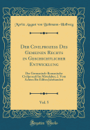 Der Civilproze Des Gemeinen Rechts in Geschichtlicher Entwicklung, Vol. 5: Der Germanisch-Romanische Civilproze Im Mittelalter; 2. Vom Achten Bis Eilften Jahrhundert (Classic Reprint)