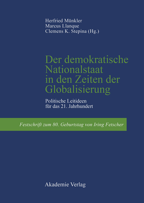 Der Demokratische Nationalstaat in Den Zeiten Der Globalisierung: Politische Leitideen F?r Das 21. Jahrhundert. Festschrift Zum 80. Geburtstag Von Iring Fetscher - M?nkler, Herfried (Editor), and Llanque, Marcus (Editor), and Stepina, Clemens (Editor)