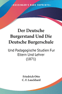 Der Deutsche Burgerstand Und Die Deutsche Burgerschule: Und Padagogische Studien Fur Eltern Und Lehrer (1871)