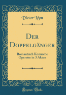 Der Doppelgnger: Romantisch Komische Operette in 3 Akten (Classic Reprint)