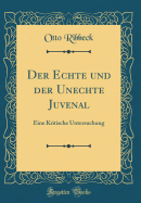 Der Echte Und Der Unechte Juvenal: Eine Kritische Untersuchung (Classic Reprint)