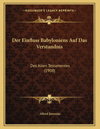 Der Einfluss Babyloniens Auf Das Verstandnis: Des Alten Testamentes (1908)