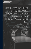 Der Entwurf Einer Strafprozess-Ordnung F?r Den Preussischen Staat Vom Jahre 1865.